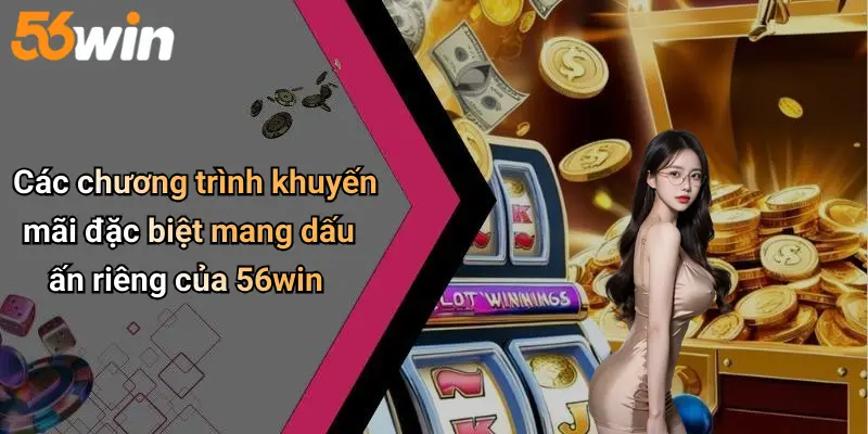 Các chương trình khuyến mãi đặc biệt mang dấu ấn riêng của 56win