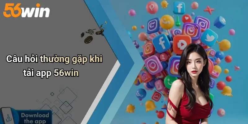 Câu hỏi thường gặp khi tải app 56win