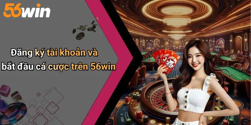 Đăng ký tài khoản và bắt đầu cá cược trên 56win