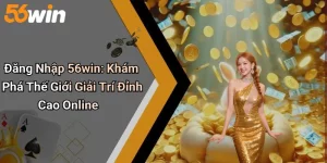 Đăng Nhập 56win: Khám Phá Thế Giới Giải Trí Đỉnh Cao Online