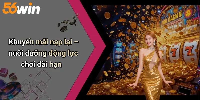 Khuyến mãi nạp lại – nuôi dưỡng động lực chơi dài hạn