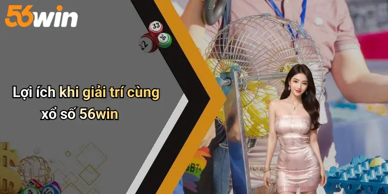 Lợi ích khi giải trí cùng xổ số 56win