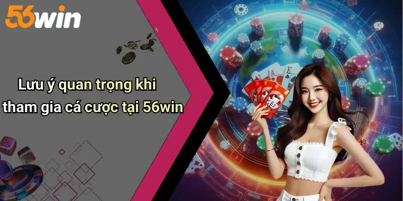 Lưu ý quan trọng khi tham gia cá cược tại 56win