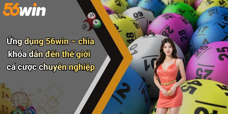 Ứng dụng 56win – chìa khóa dẫn đến thế giới cá cược chuyên nghiệp